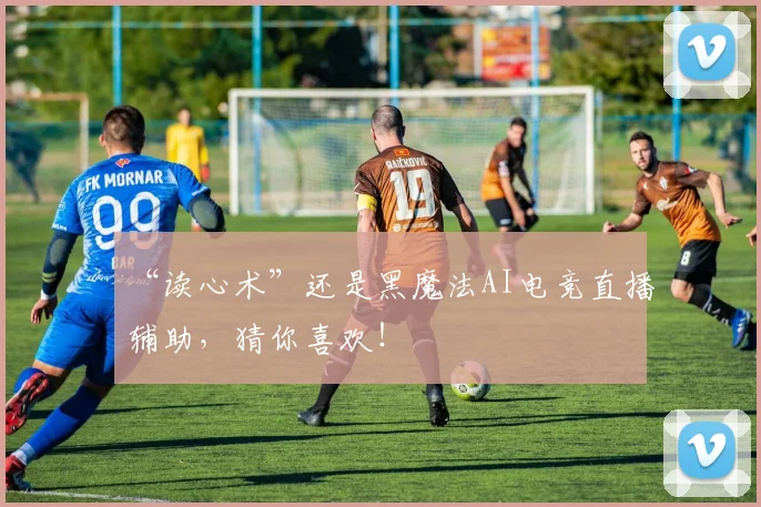“读心术”还是黑魔法AI电竞直播辅助，猜你喜欢！