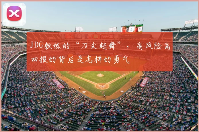 JDG教练的“刀尖起舞”，高风险高回报的背后是怎样的勇气