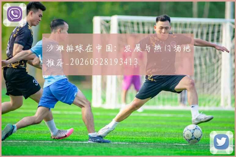 沙滩排球在中国：发展与热门场地推荐_20260528193413