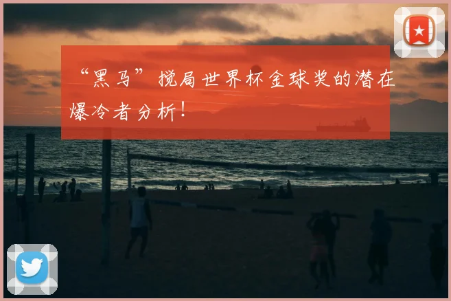 “黑马”搅局世界杯金球奖的潜在爆冷者分析！
