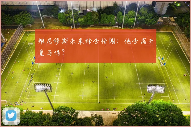 维尼修斯未来转会传闻：他会离开皇马吗？
