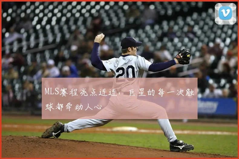 MLS赛程亮点连连，巨星的每一次触球都牵动人心