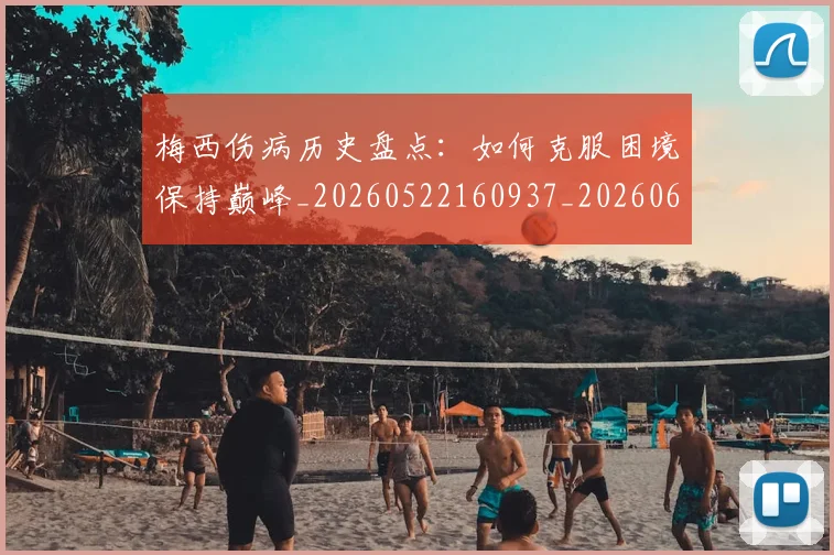 梅西伤病历史盘点：如何克服困境保持巅峰_20260522160937_20260609221503