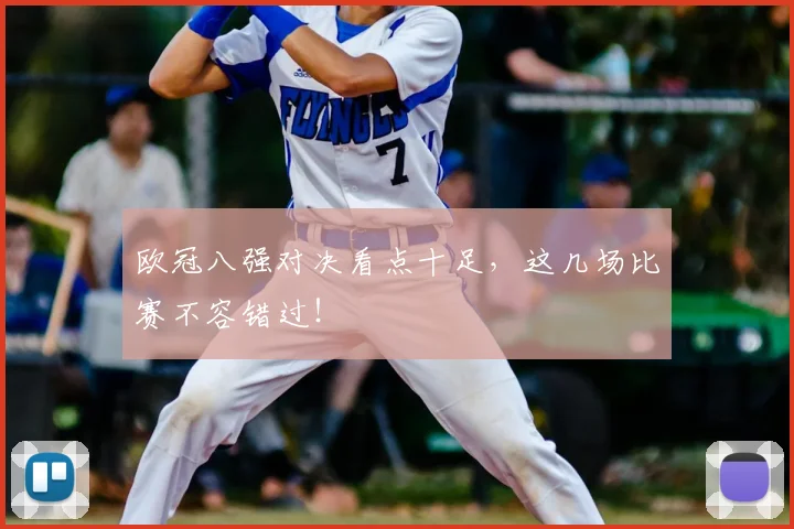 欧冠八强对决看点十足，这几场比赛不容错过！