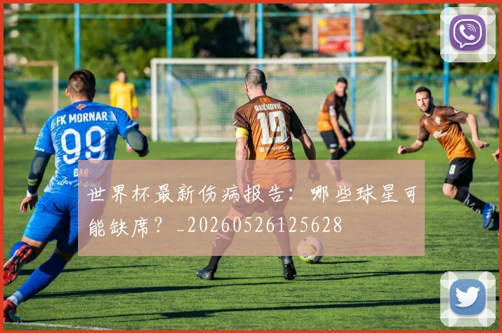 世界杯最新伤病报告：哪些球星可能缺席？_20260526125628