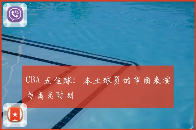 CBA 五佳球:本土球员的华丽表演与高光时刻