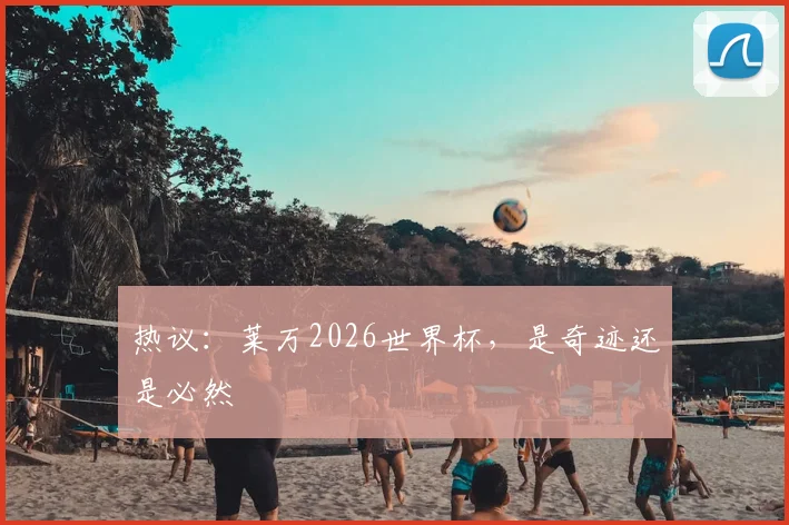 热议：莱万2026世界杯，是奇迹还是必然