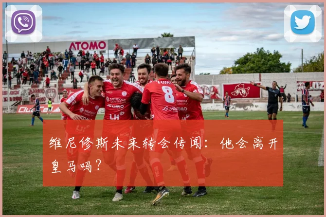 维尼修斯未来转会传闻：他会离开皇马吗？