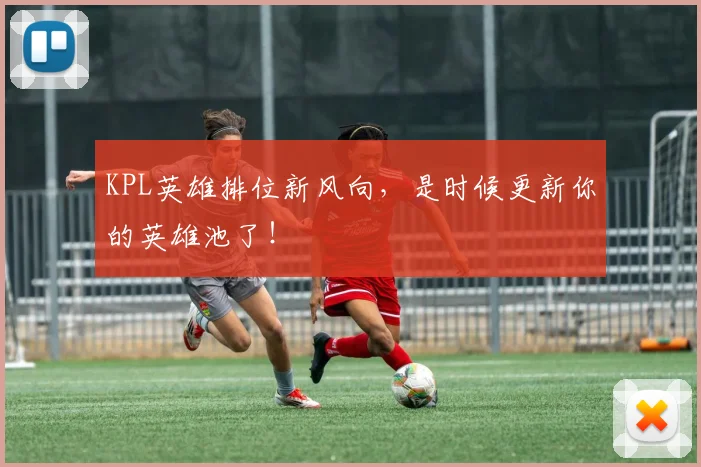 KPL英雄排位新风向，是时候更新你的英雄池了！
