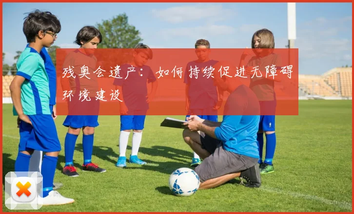 残奥会遗产：如何持续促进无障碍环境建设