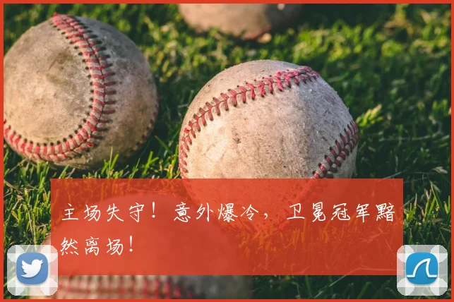 主场失守！意外爆冷，卫冕冠军黯然离场！