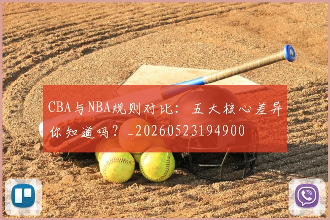 CBA与NBA规则对比：五大核心差异你知道吗？_20260523194900