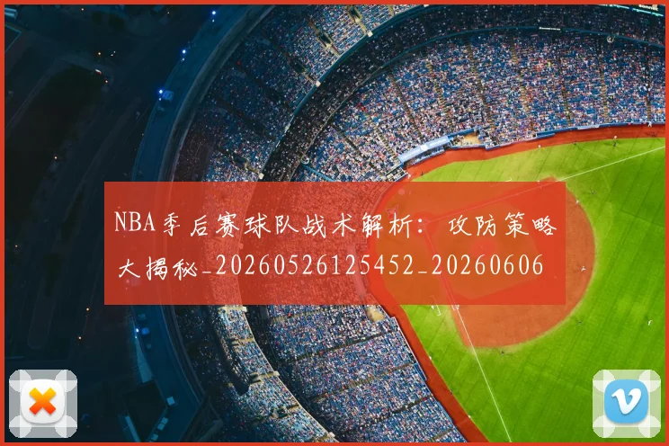 NBA季后赛球队战术解析：攻防策略大揭秘_20260526125452_20260606165736