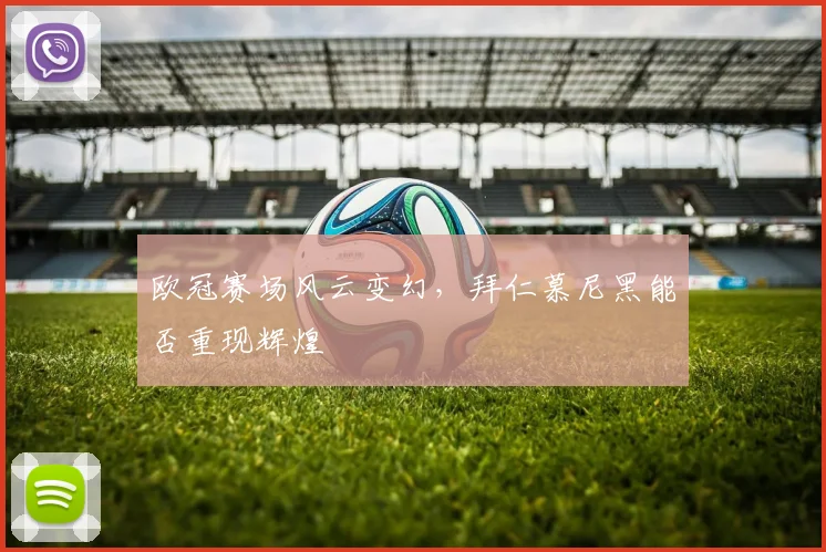 欧冠赛场风云变幻，拜仁慕尼黑能否重现辉煌