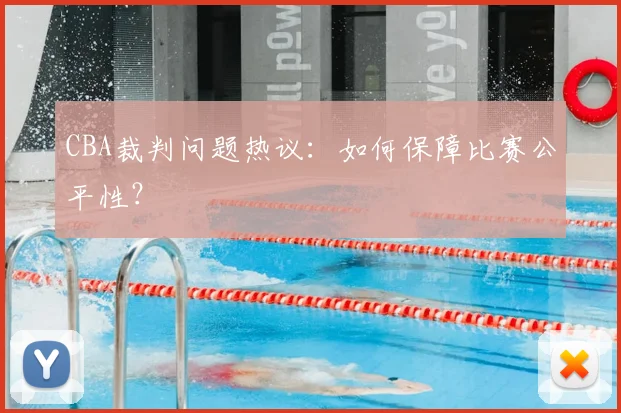 CBA裁判问题热议：如何保障比赛公平性？