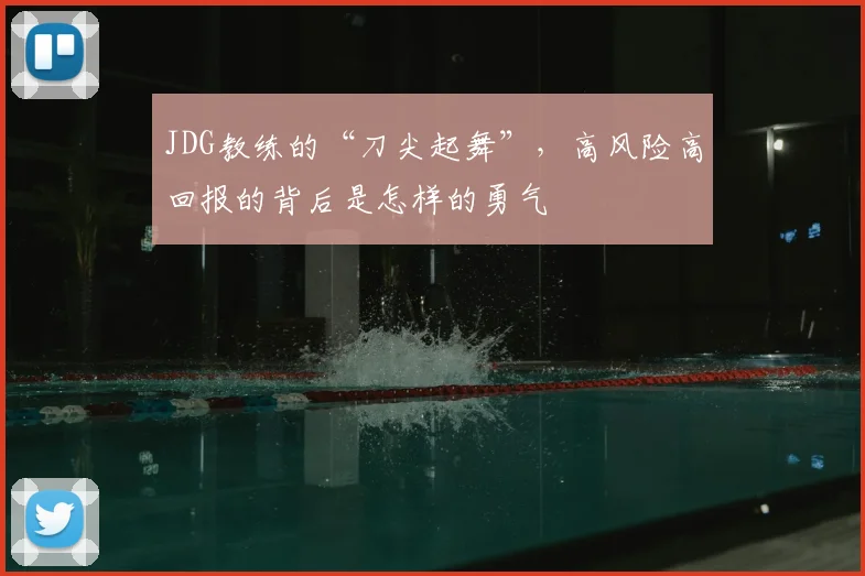 JDG教练的“刀尖起舞”，高风险高回报的背后是怎样的勇气