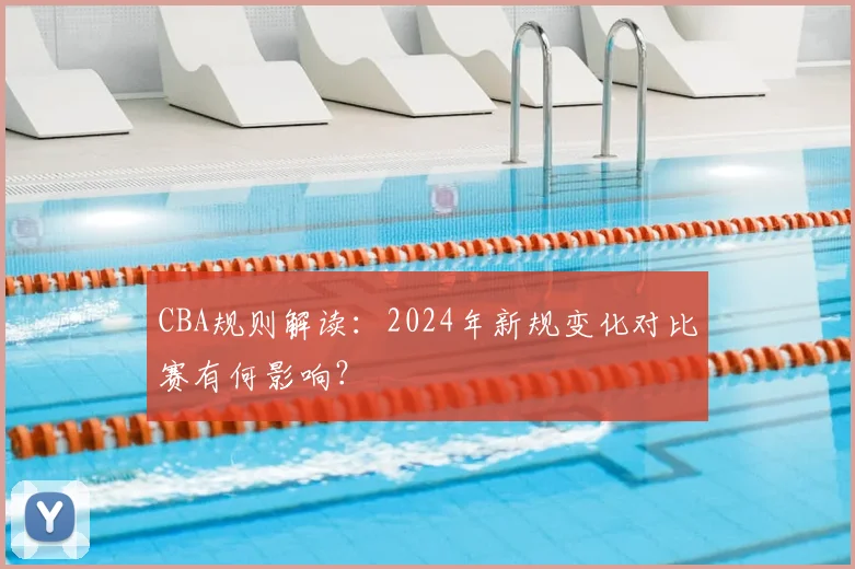 CBA规则解读：2024年新规变化对比赛有何影响？