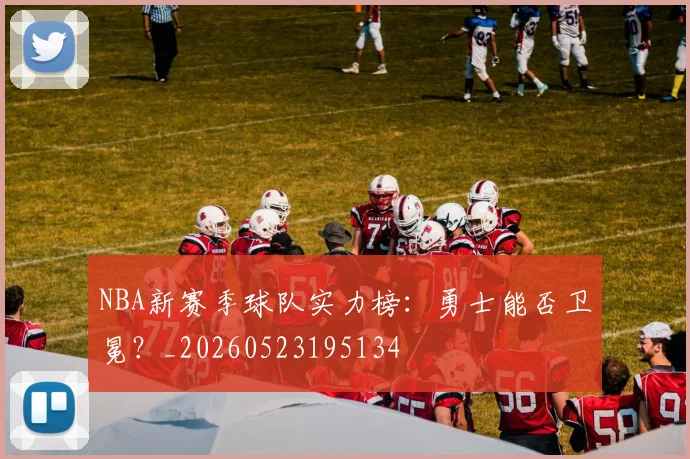 NBA新赛季球队实力榜：勇士能否卫冕？_20260523195134