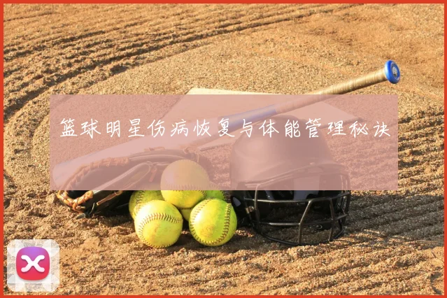 篮球明星伤病恢复与体能管理秘诀