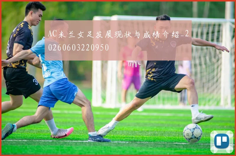 AC米兰女足发展现状与成绩介绍_20260603220950