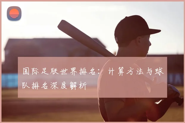 国际足联世界排名：计算方法与球队排名深度解析