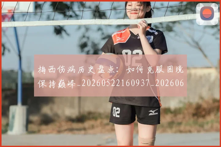梅西伤病历史盘点：如何克服困境保持巅峰_20260522160937_20260609221503