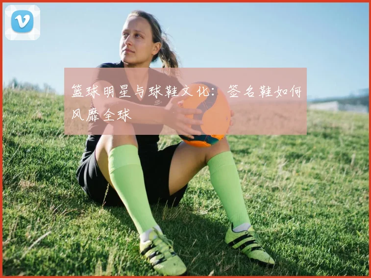 篮球明星与球鞋文化：签名鞋如何风靡全球