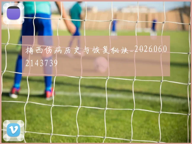 梅西伤病历史与恢复秘诀_20260602143739