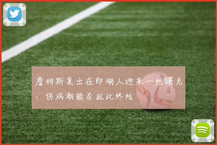 詹姆斯复出在即湖人迎来一丝曙光，伤病潮能否就此终结