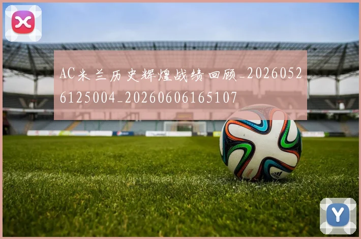 AC米兰历史辉煌战绩回顾_20260526125004_20260606165107