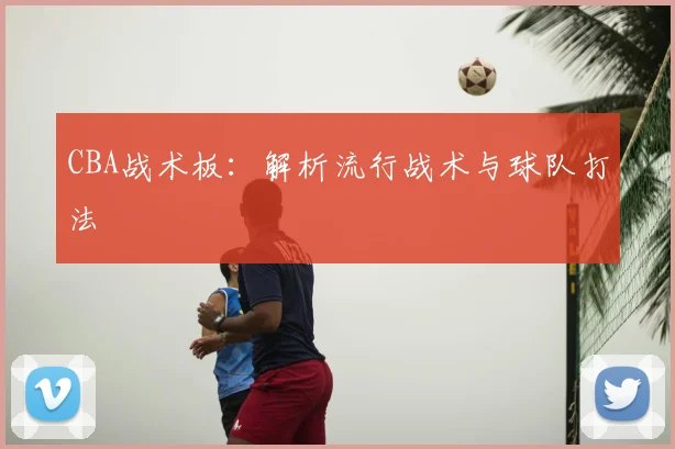 CBA战术板：解析流行战术与球队打法