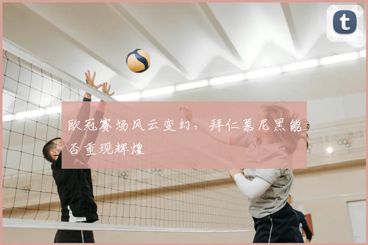 欧冠赛场风云变幻，拜仁慕尼黑能否重现辉煌