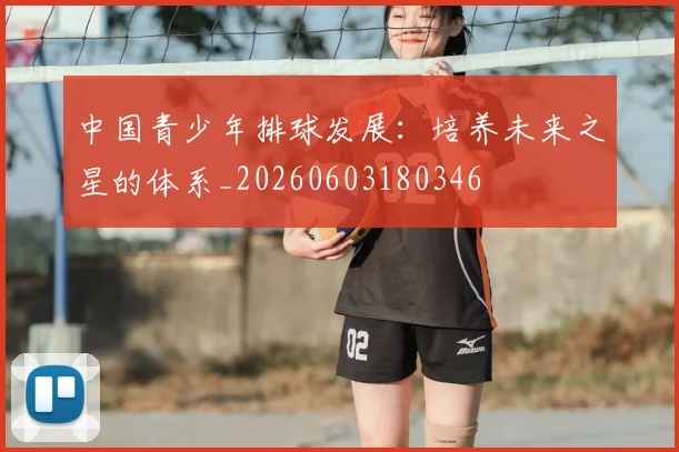 中国青少年排球发展：培养未来之星的体系_20260603180346